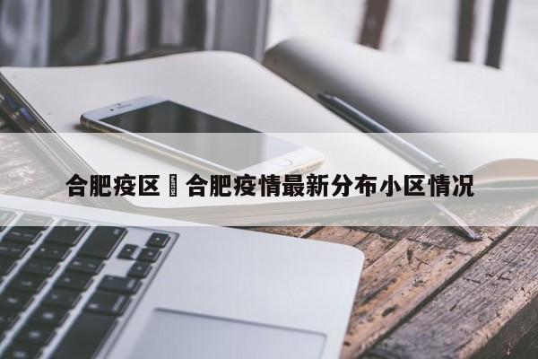 合肥疫区›合肥疫情最新分布小区情况