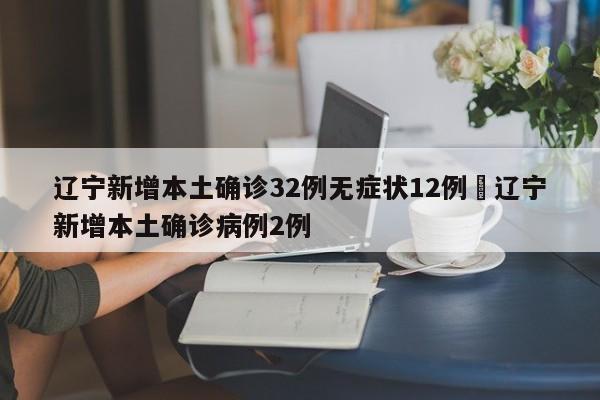 辽宁新增本土确诊32例无症状12例›辽宁新增本土确诊病例2例