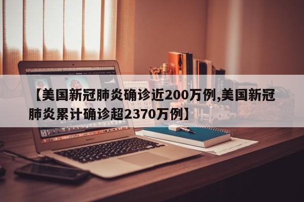 【美国新冠肺炎确诊近200万例,美国新冠肺炎累计确诊超2370万例】
