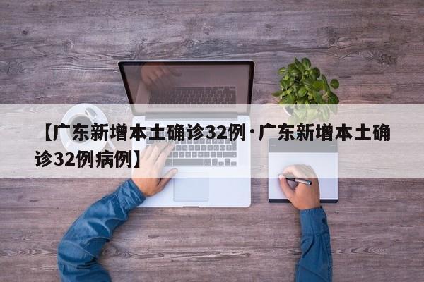 【广东新增本土确诊32例·广东新增本土确诊32例病例】