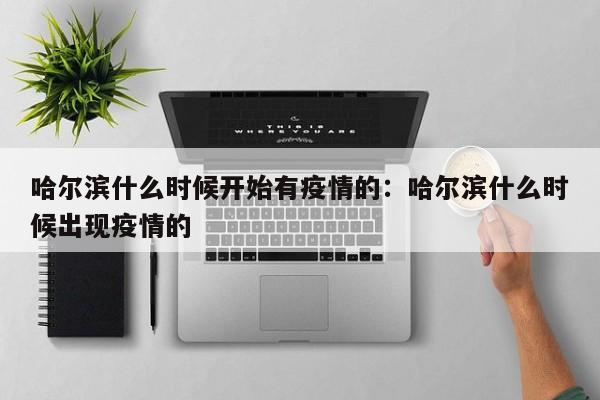 哈尔滨什么时候开始有疫情的:哈尔滨什么时候出现疫情的