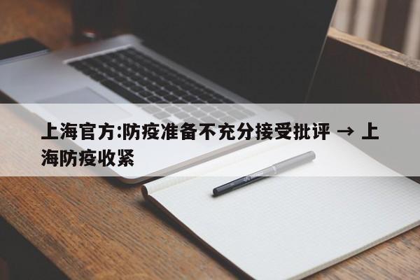 上海官方:防疫准备不充分接受批评 → 上海防疫收紧