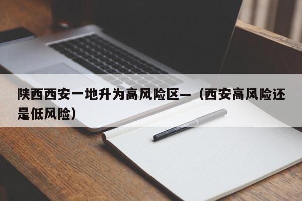 陕西西安一地升为高风险区—(西安高风险还是低风险)
