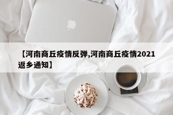 【河南商丘疫情反弹,河南商丘疫情2021返乡通知】