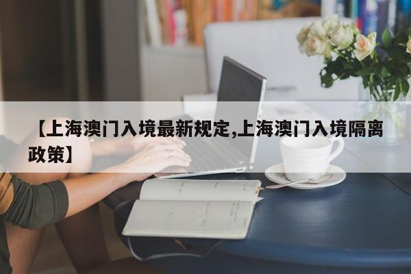 【上海澳门入境最新规定,上海澳门入境隔离政策】