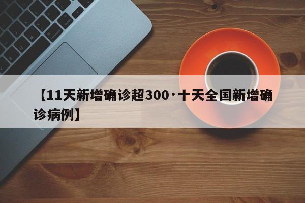 【11天新增确诊超300·十天全国新增确诊病例】