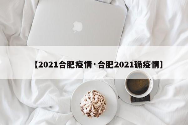【2021合肥疫情·合肥2021确疫情】