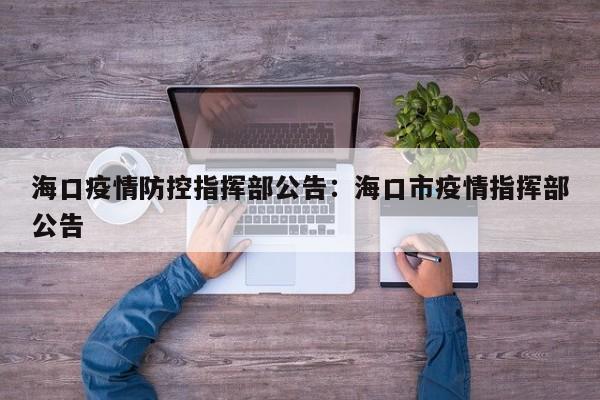 海口疫情防控指挥部公告：海口市疫情指挥部公告