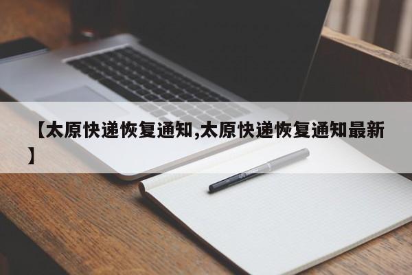 【太原快递恢复通知,太原快递恢复通知最新】