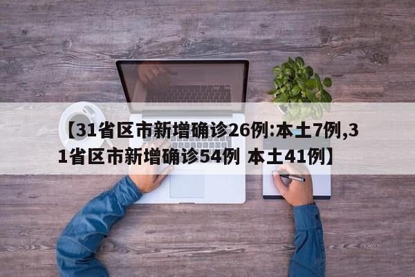 【31省区市新增确诊26例:本土7例,31省区市新增确诊54例 本土41例】