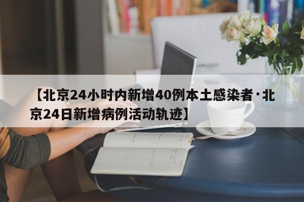 【北京24小时内新增40例本土感染者·北京24日新增病例活动轨迹】