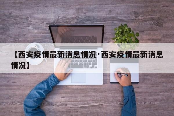 【西安疫情最新消息情况·西安疫情最新消息情况】