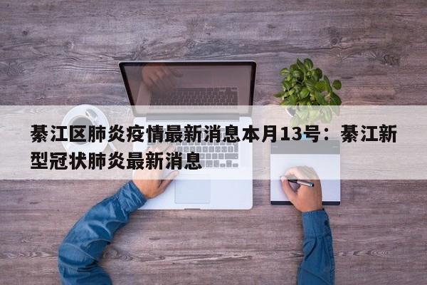 綦江区肺炎疫情最新消息本月13号:綦江新型冠状肺炎最新消息