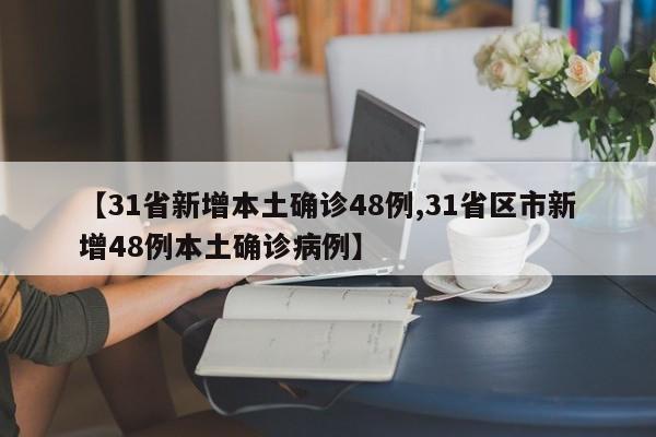 【31省新增本土确诊48例,31省区市新增48例本土确诊病例】