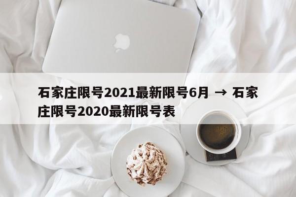 石家庄限号2021最新限号6月 → 石家庄限号2020最新限号表