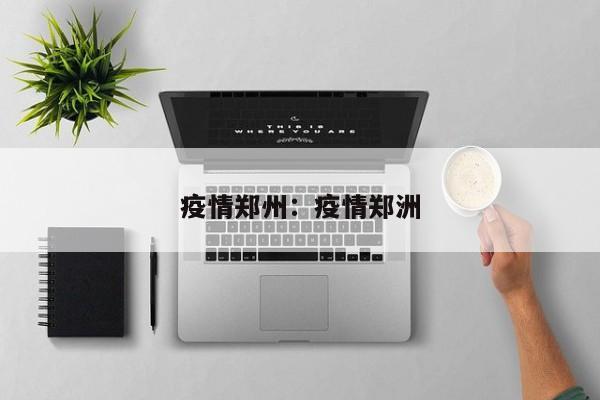 疫情郑州:疫情郑洲