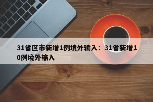 31省区市新增1例境外输入:31省新增10例境外输入