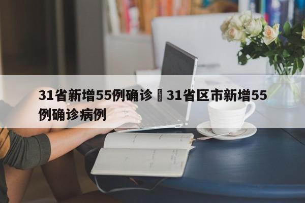 31省新增55例确诊›31省区市新增55例确诊病例
