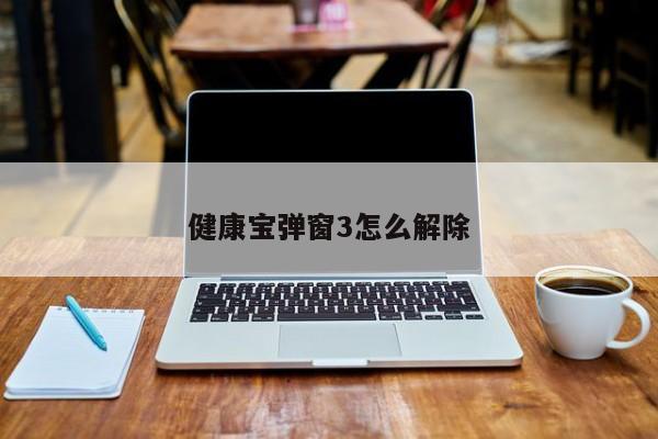 健康宝弹窗3怎么解除