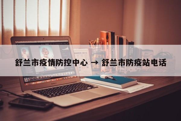 舒兰市疫情防控中心 → 舒兰市防疫站电话