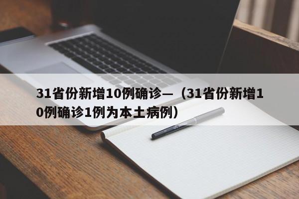 31省份新增10例确诊—(31省份新增10例确诊1例为本土病例)