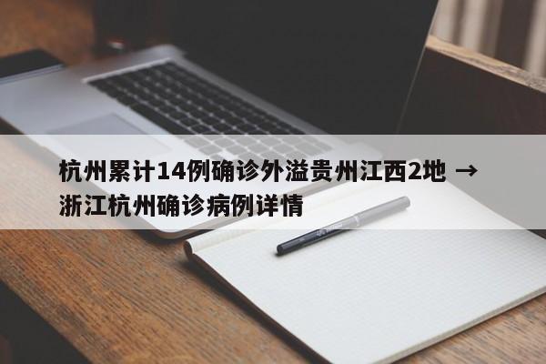 杭州累计14例确诊外溢贵州江西2地 → 浙江杭州确诊病例详情