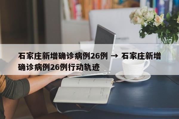石家庄新增确诊病例26例 → 石家庄新增确诊病例26例行动轨迹