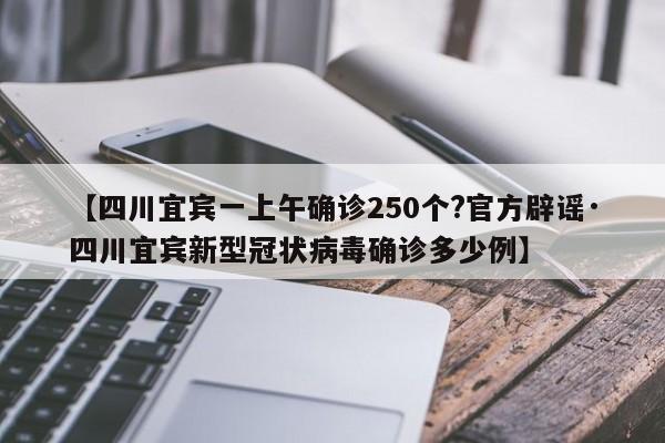 【四川宜宾一上午确诊250个?官方辟谣·四川宜宾新型冠状病毒确诊多少例】