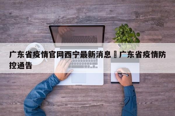 广东省疫情官网西宁最新消息›广东省疫情防控通告