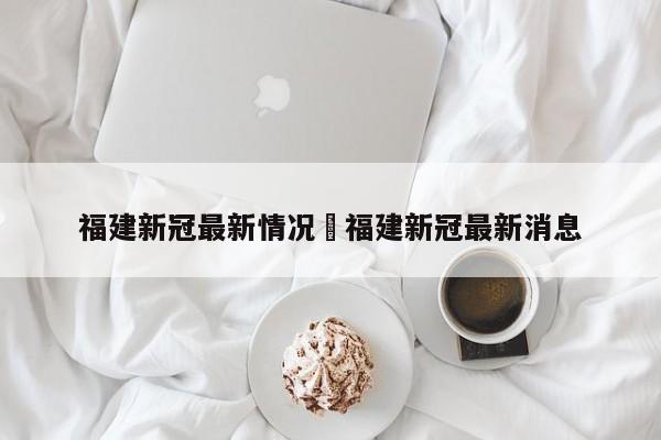 福建新冠最新情况›福建新冠最新消息