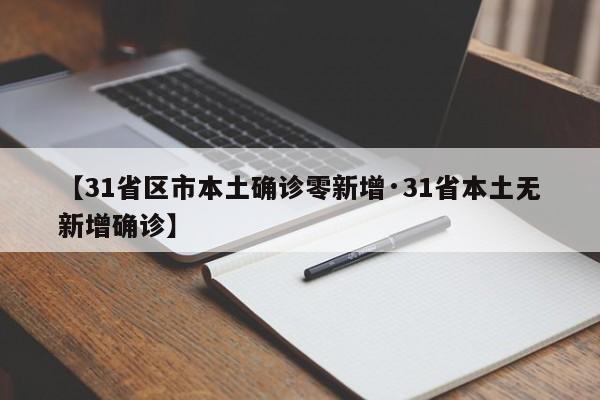 【31省区市本土确诊零新增·31省本土无新增确诊】