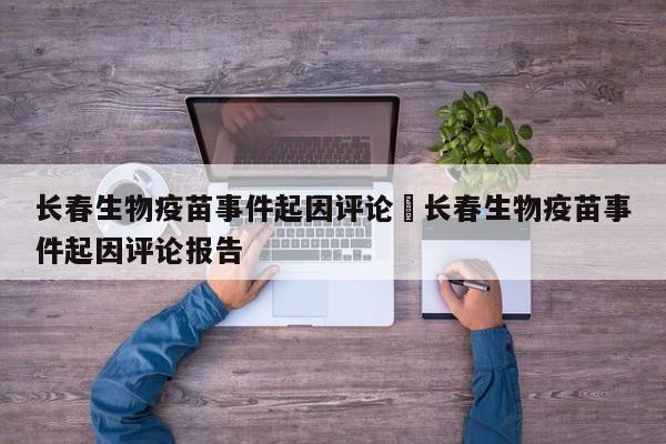 长春生物疫苗事件起因评论›长春生物疫苗事件起因评论报告