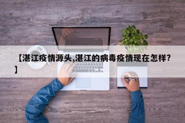 【湛江疫情源头,湛江的病毒疫情现在怎样?】