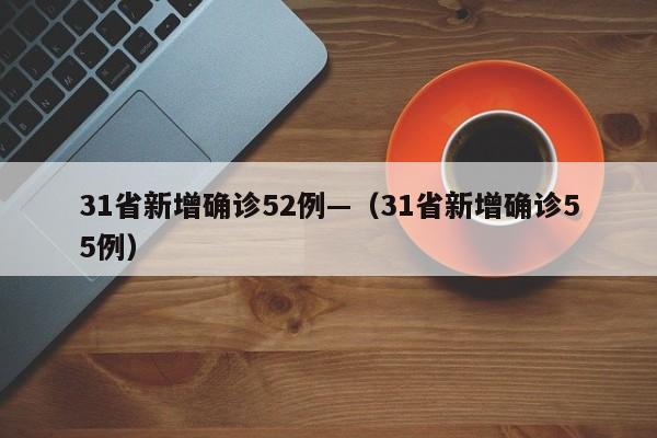 31省新增确诊52例—(31省新增确诊55例)
