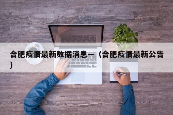 合肥疫情最新数据消息—(合肥疫情最新公告)