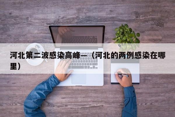 河北第二波感染高峰—(河北的两例感染在哪里)