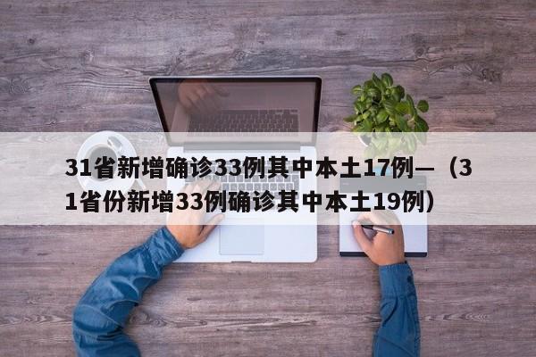 31省新增确诊33例其中本土17例—（31省份新增33例确诊其中本土19例）