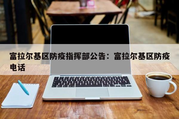 富拉尔基区防疫指挥部公告：富拉尔基区防疫电话