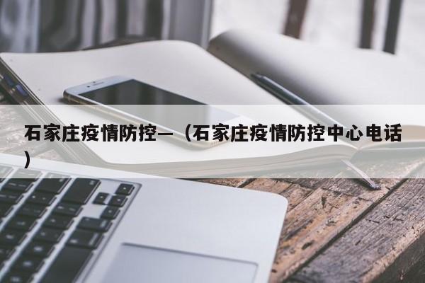 石家庄疫情防控—(石家庄疫情防控中心电话)