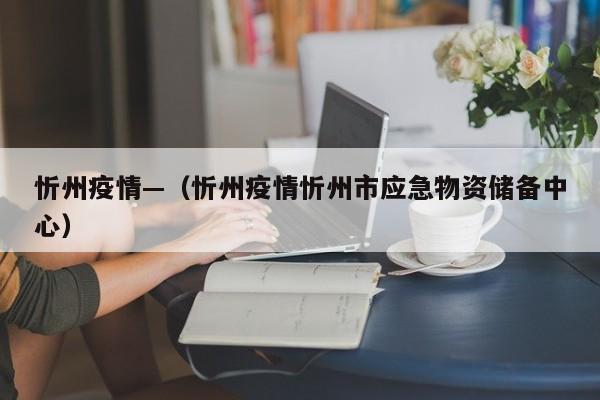 忻州疫情—（忻州疫情忻州市应急物资储备中心）