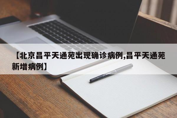 【北京昌平天通苑出现确诊病例,昌平天通苑新增病例】
