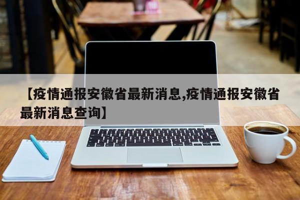 【疫情通报安徽省最新消息,疫情通报安徽省最新消息查询】