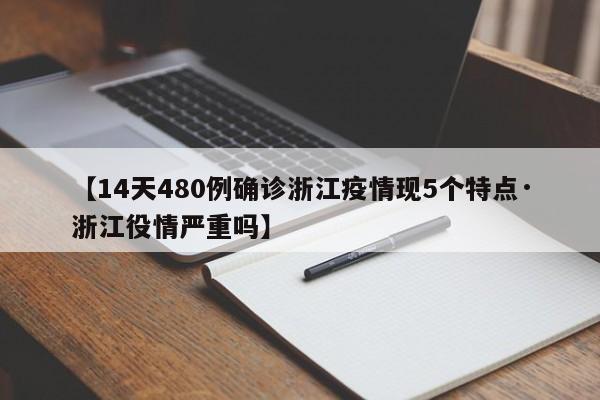 【14天480例确诊浙江疫情现5个特点·浙江役情严重吗】