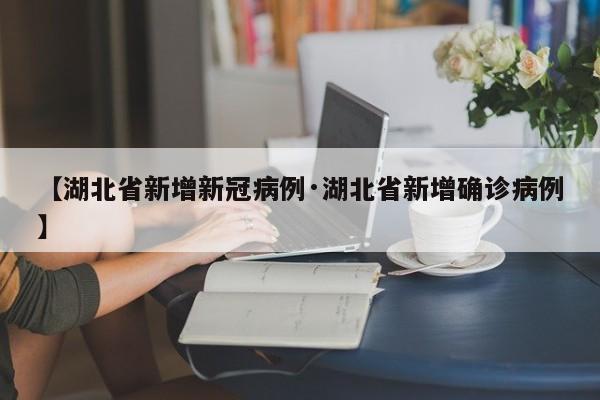 【湖北省新增新冠病例·湖北省新增确诊病例】