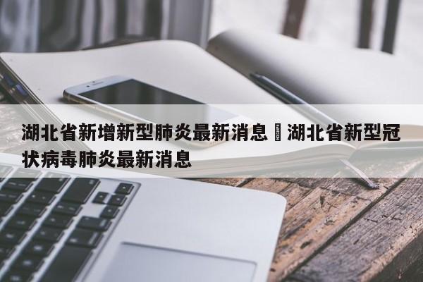 湖北省新增新型肺炎最新消息›湖北省新型冠状病毒肺炎最新消息