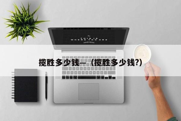 揽胜多少钱—(揽胜多少钱?)