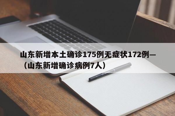 山东新增本土确诊175例无症状172例—(山东新增确诊病例7人)