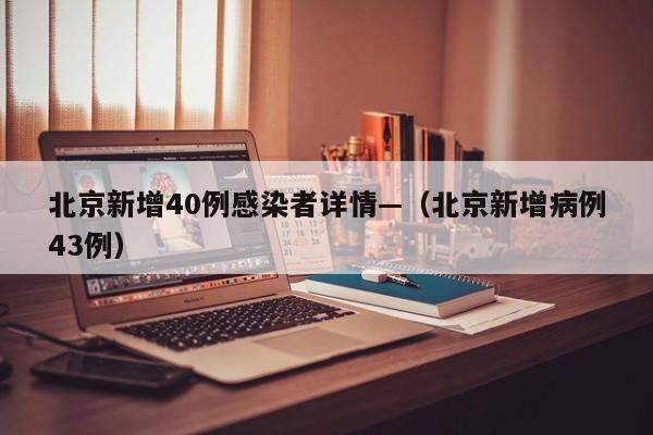 北京新增40例感染者详情—(北京新增病例43例)