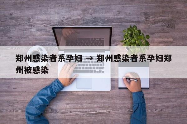 郑州感染者系孕妇 → 郑州感染者系孕妇郑州被感染