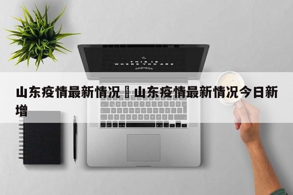 山东疫情最新情况›山东疫情最新情况今日新增